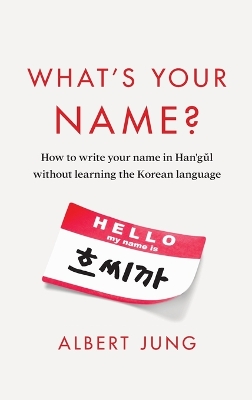 What's Your Name?: How to write your name in Hangul without learning the Korean language by Albert Jung