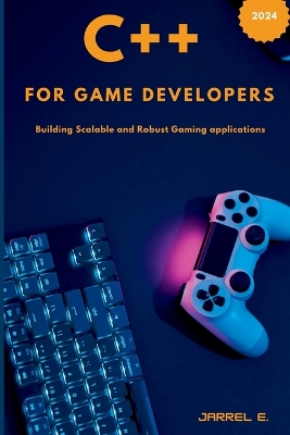 C++ for Game Developers: Building Scalable and Robust Gaming Applications by Jarrel E