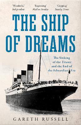 The Ship of Dreams: The Sinking of the “Titanic” and the End of the Edwardian Era by Gareth Russell