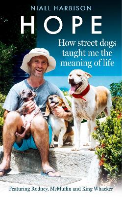 Hope – How Street Dogs Taught Me the Meaning of Life: Featuring Rodney, McMuffin and King Whacker by Niall Harbison