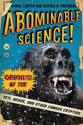 Abominable Science!: Origins of the Yeti, Nessie, and Other Famous Cryptids by Daniel Loxton