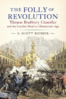 The Folly of Revolution: Thomas Bradbury Chandler and the Loyalist Mind in a Democratic Age book