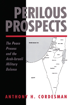 Perilous Prospects: The Peace Process And The Arab-israeli Military Balance by Anthony H Cordesman