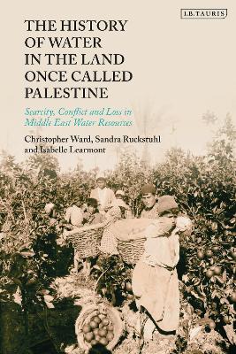 The History of Water in the Land Once Called Palestine: Scarcity, Conflict and Loss in Middle East Water Resources by Christopher Ward