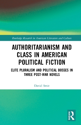 Authoritarianism and Class in American Political Fiction: Elite Pluralism and Political Bosses in Three Post-War Novels book