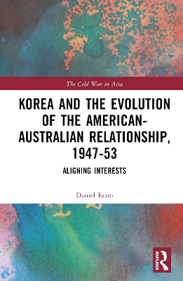 Korea and the Evolution of the American-Australian Relationship, 1947–53: Aligning Interests book