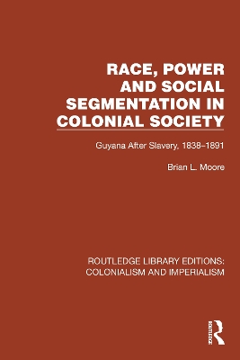 Race, Power and Social Segmentation in Colonial Society: Guyana After Slavery, 1838–1891 by Brian L. Moore