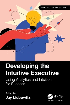 Developing the Intuitive Executive: Using Analytics and Intuition for Success by Jay Liebowitz