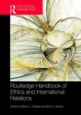 Routledge Handbook of Ethics and International Relations by Brent J. Steele