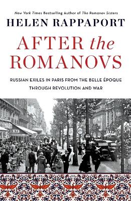After the Romanovs: Russian Exiles in Paris from the Belle Époque Through Revolution and War by Helen Rappaport