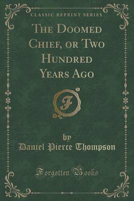 The Doomed Chief, or Two Hundred Years Ago (Classic Reprint) by Daniel Pierce Thompson