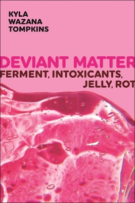 Deviant Matter: Ferment, Intoxicants, Jelly, Rot by Kyla Wazana Tompkins