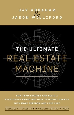 The Ultimate Real Estate Machine: How Team Leaders Can Build a Prestigious Brand and Have Explosive Growth with More Freedom and Less Risk by Jay Abraham