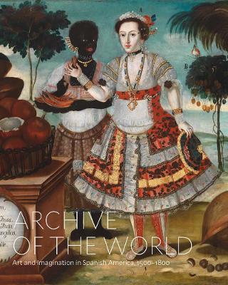 Archive of the World: Art and Imagination in Spanish America, 1500–1800: Highlights from LACMA’s Collection book