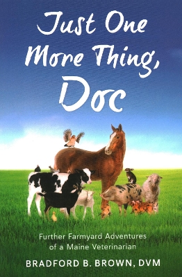 Just One More Thing, Doc: Further Farmyard Adventures of a Maine Veterinarian by Bradford B Brown