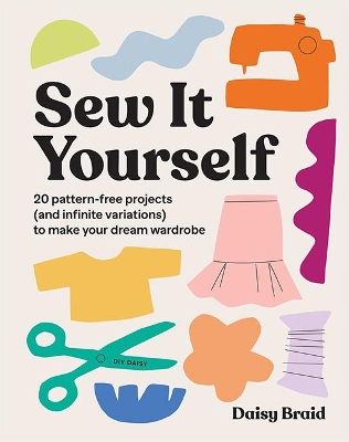 Sew It Yourself with DIY Daisy: 20 Pattern-Free Projects (and Infinite Variations) To Make Your Dream Wardrobe book