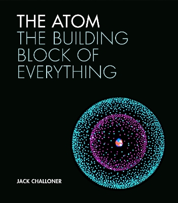 The The Atom: The building block of everything by Jack Challoner
