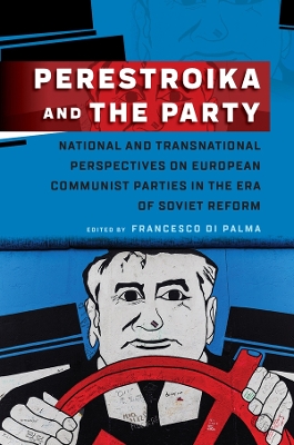Perestroika and the Party: National and Transnational Perspectives on European Communist Parties in the Era of Soviet Reform book