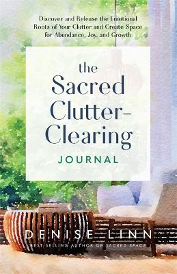 The Sacred Clutter-Clearing Journal: Discover and Release the Emotional Roots of Your Clutter and Create Space for Abundance, Joy and Growth book