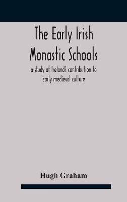 The early Irish monastic schools: a study of Ireland's contribution to early medieval culture by Hugh Graham