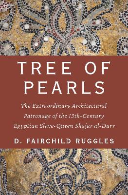 Tree of Pearls: The Extraordinary Architectural Patronage of the 13th-Century Egyptian Slave-Queen Shajar al-Durr book
