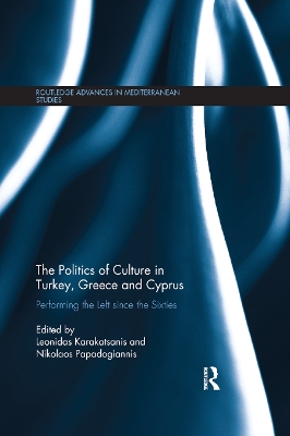 The The Politics of Culture in Turkey, Greece & Cyprus: Performing the Left Since the Sixties by Leonidas Karakatsanis