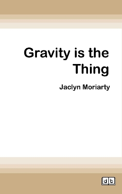 Gravity is the Thing by Jaclyn Moriarty