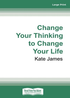 Change Your Thinking to Change Your Life by Kate James