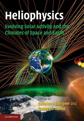 Heliophysics: Evolving Solar Activity and the Climates of Space and Earth by Carolus J. Schrijver