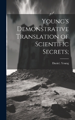 Young's Demonstrative Translation of Scientific Secrets; by Daniel Young
