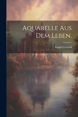 Aquarelle aus dem Leben. by August Lewald