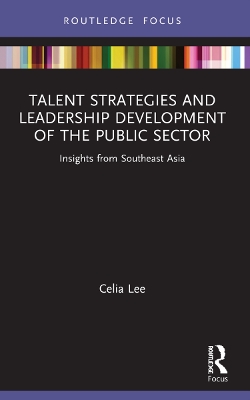 Talent Strategies and Leadership Development of the Public Sector: Insights from Southeast Asia by Celia Lee