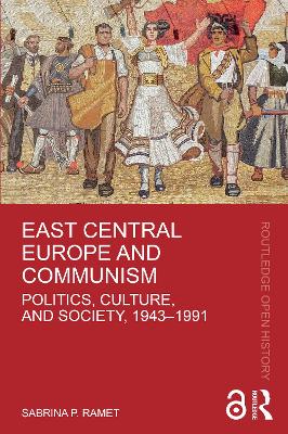 East Central Europe and Communism: Politics, Culture, and Society, 1943–1991 by Sabrina P. Ramet