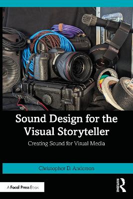 Sound Design for the Visual Storyteller: Creating Sound for Visual Media by Christopher D. Anderson