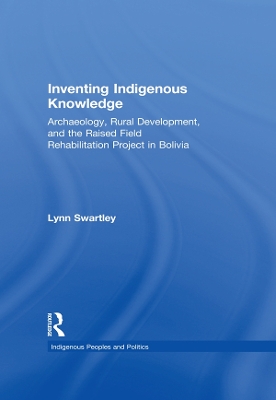 Inventing Indigenous Knowledge: Archaeology, Rural Development and the Raised Field Rehabilitation Project in Bolivia by Lynn Swartley