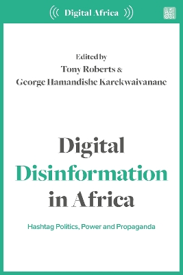 Digital Disinformation in Africa: Hashtag Politics, Power and Propaganda by Tony Roberts