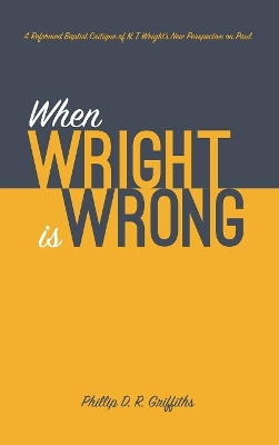 When Wright Is Wrong: A Reformed Baptist Critique of N. T. Wright's New Perspective on Paul book