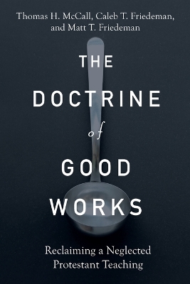 The Doctrine of Good Works – Reclaiming a Neglected Protestant Teaching by Thomas H McCall