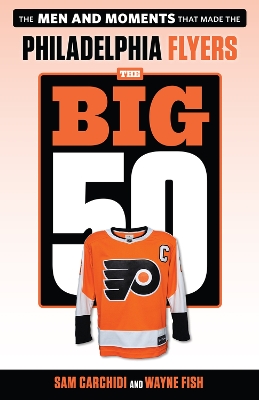 The Big 50: Philadelphia Flyers: The Men and Moments that Made the Philadelphia Flyers book