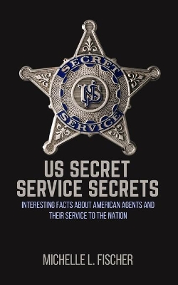 US Secret Service Secrets: Interesting Facts About American Agents And Their Service To The Nation book