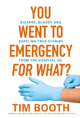 You Went to Emergency for What?: Bizarre, bloody and baffling true stories from the hospital ED book