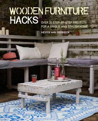Wooden Furniture Hacks: Over 20 Step-by-Step Projects for a Unique and Stylish Home by Hester van Overbeek
