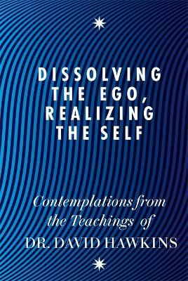 Dissolving the Ego, Realizing the Self by David R. Hawkins