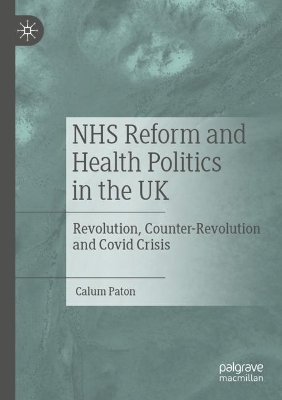 NHS Reform and Health Politics in the UK: Revolution, Counter-Revolution and Covid Crisis by Calum Paton