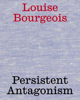 Louise Bourgeois: Persistent Antagonism by Louise Bourgeois