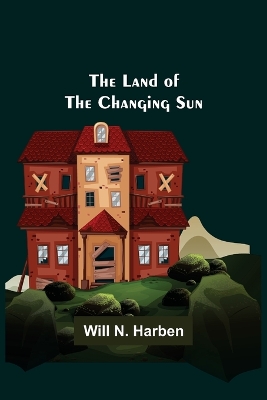 The Land of the Changing Sun by Will N Harben