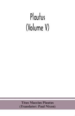 Plautus (Volume V) by Titus Maccius Plautus