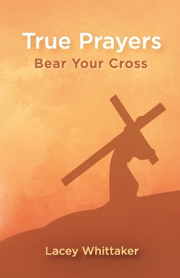 True Prayers: Bear Your Cross by Lacey Whittaker