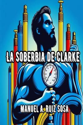 La Soberbia de Clarke by Manuel A Ruiz Sosa