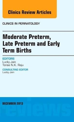 Moderate Preterm, Late Preterm, and Early Term Births, An Issue of Clinics in Perinatology by Lucky Jain